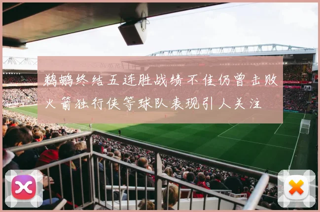 鹈鹕终结五连胜战绩不佳仍曾击败火箭独行侠等球队表现引人关注