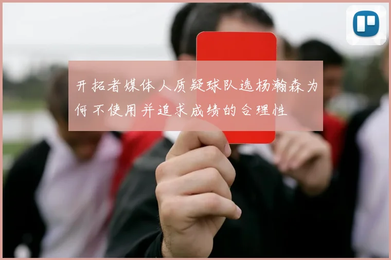 开拓者媒体人质疑球队选杨瀚森为何不使用并追求成绩的合理性