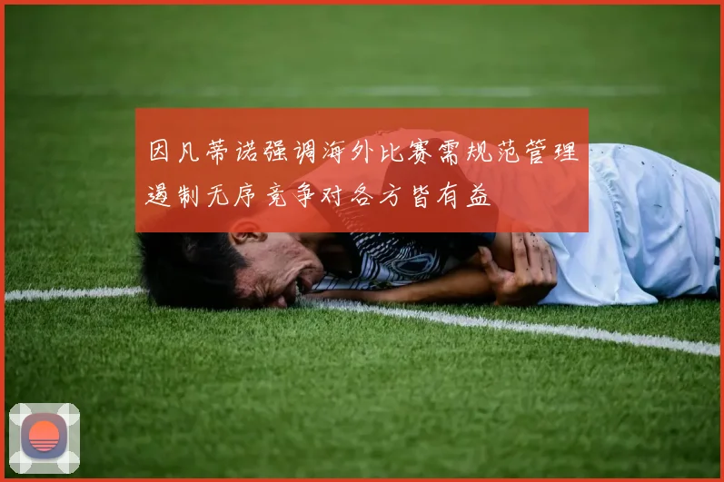因凡蒂诺强调海外比赛需规范管理遏制无序竞争对各方皆有益
