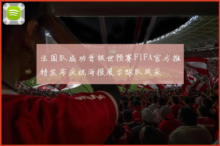 法国队成功晋级世预赛FIFA官方推特发布庆祝海报展示球队风采