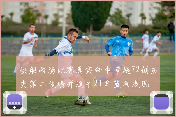 快船两场比赛真实命中率超72创历史第二佳绩并追平21年篮网表现