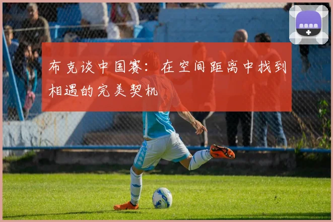布克谈中国赛：在空间距离中找到相遇的完美契机