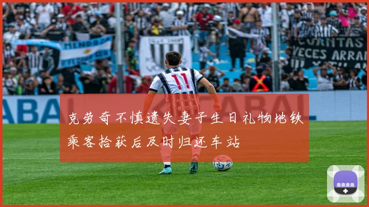 克劳奇不慎遗失妻子生日礼物地铁乘客拾获后及时归还车站