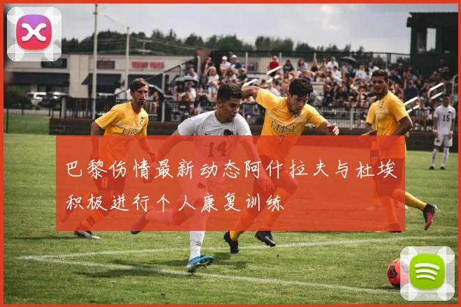 巴黎伤情最新动态阿什拉夫与杜埃积极进行个人康复训练