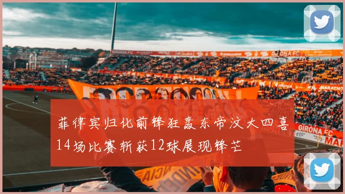 菲律宾归化前锋狂轰东帝汶大四喜14场比赛斩获12球展现锋芒