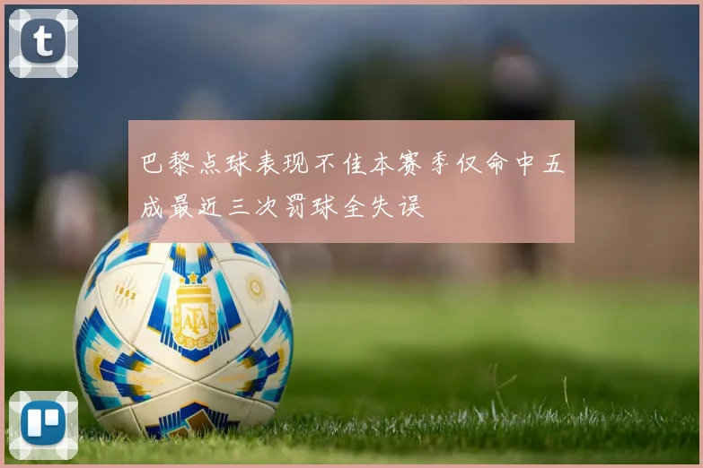 巴黎点球表现不佳本赛季仅命中五成最近三次罚球全失误