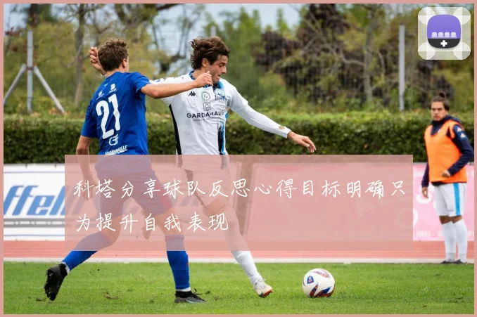 科塔分享球队反思心得目标明确只为提升自我表现