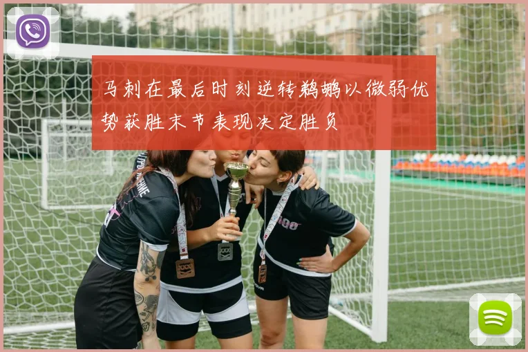 马刺在最后时刻逆转鹈鹕以微弱优势获胜末节表现决定胜负