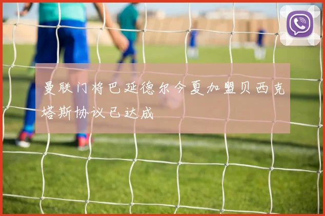 曼联门将巴延德尔今夏加盟贝西克塔斯协议已达成