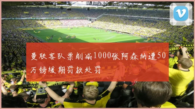 曼联客队票削减1000张阿森纳遭50万镑缓期罚款处罚