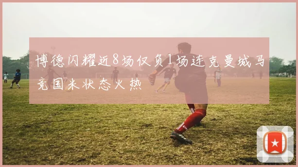 博德闪耀近8场仅负1场连克曼城马竞国米状态火热