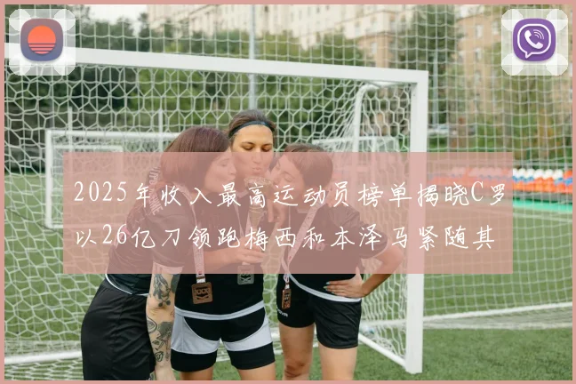 2025年收入最高运动员榜单揭晓C罗以26亿刀领跑梅西和本泽马紧随其后