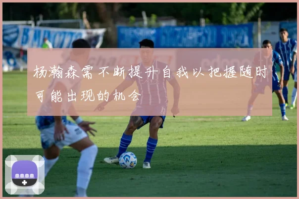 杨瀚森需不断提升自我以把握随时可能出现的机会