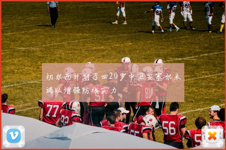 切尔西计划召回20岁中卫安塞尔米诺以增强防线实力