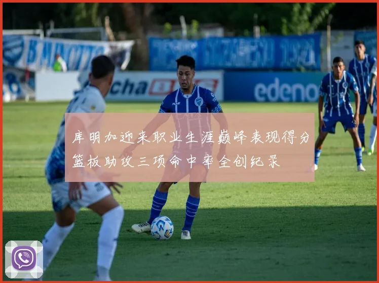 库明加迎来职业生涯巅峰表现得分篮板助攻三项命中率全创纪录