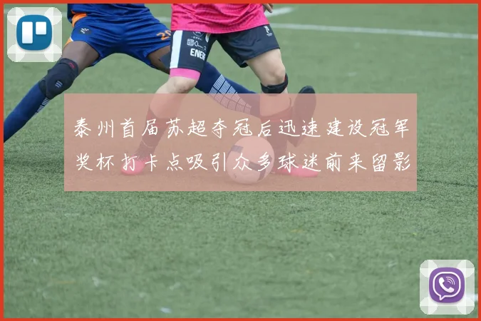 泰州首届苏超夺冠后迅速建设冠军奖杯打卡点吸引众多球迷前来留影